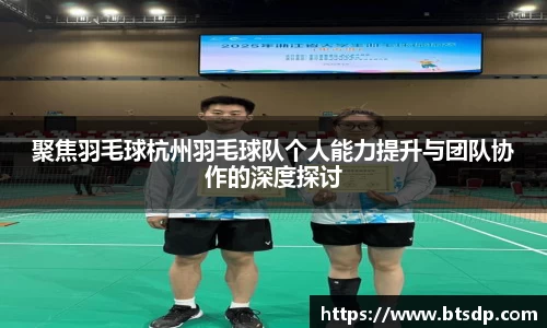 聚焦羽毛球杭州羽毛球队个人能力提升与团队协作的深度探讨