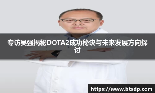 专访吴强揭秘DOTA2成功秘诀与未来发展方向探讨